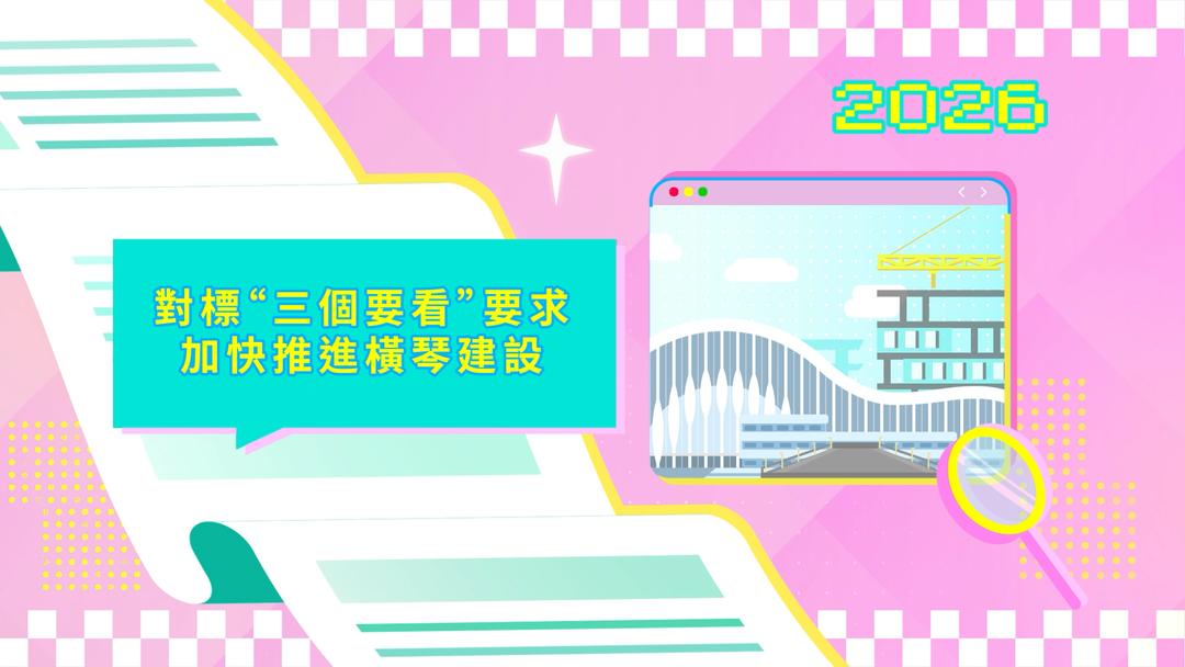 2026年施政動畫四：對標“三個要看”要求 加快推進橫琴建設